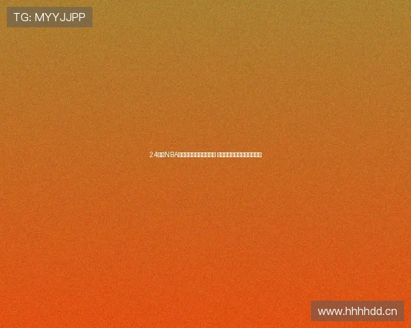 24小时NBA直播吧全程跟踪最新赛况 球迷必看精彩赛事回放与分析 24小时NBA直播吧全程跟踪最新赛况 球迷必看精彩赛事回放与分析